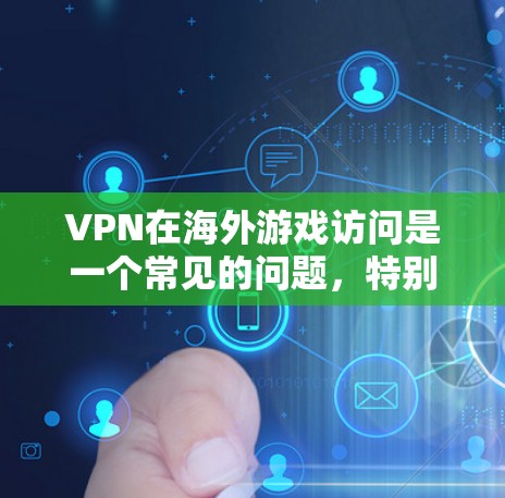 VPN在海外游戏访问是一个常见的问题,特别是在追求安全性和效率的情况下。以下是关于VPN在海外游戏访问的一些常见问题和解决方案 VPN在海外游戏访问是一个常见的问题,特别是在追求安全性和效率的情况下。以下是关于VPN在海外游戏访问的一些常见问题和解决方案