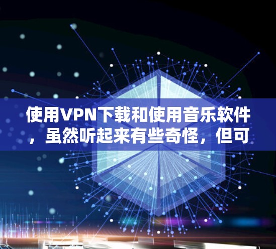 使用VPN下载和使用音乐软件,虽然听起来有些奇怪,但可以通过以下步骤实现 使用VPN下载和使用音乐软件,虽然听起来有些奇怪,但可以通过以下步骤实现