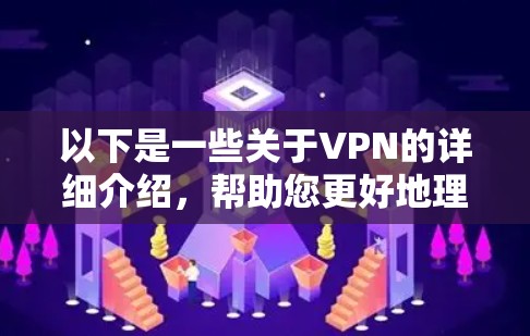 以下是一些关于VPN的详细介绍,帮助您更好地理解如何使用VPN 以下是一些关于VPN的详细介绍,帮助您更好地理解如何使用VPN