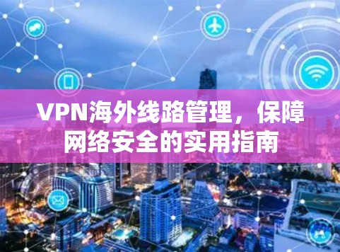 VPN海外线路管理，保障网络安全的实用指南