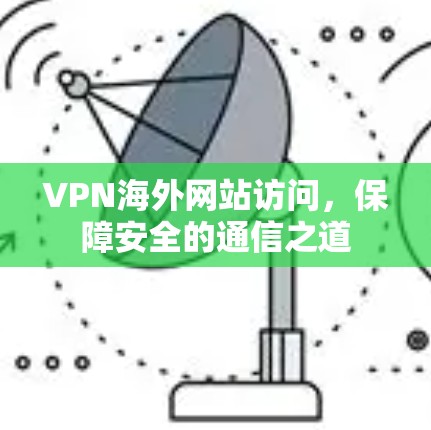 VPN海外网站访问，保障安全的通信之道
