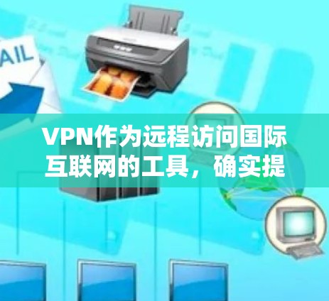 VPN作为远程访问国际互联网的工具,确实提供了便利,但使用时需谨慎。以下是对VPN的详细指南 VPN作为远程访问国际互联网的工具,确实提供了便利,但使用时需谨慎。以下是对VPN的详细指南