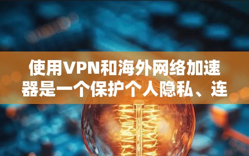 使用VPN和海外网络加速器是一个保护个人隐私、连接国际网络的好方法。以下是对这个过程的详细总结 使用VPN和海外网络加速器是一个保护个人隐私、连接国际网络的好方法。以下是对这个过程的详细总结