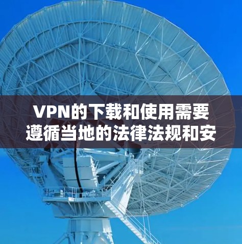VPN的下载和使用需要遵循当地的法律法规和安全标准。以下是一些常见且可靠VPN服务，并建议您在下载之前确保您了解相关法律法规，尤其是在国际网络环境中