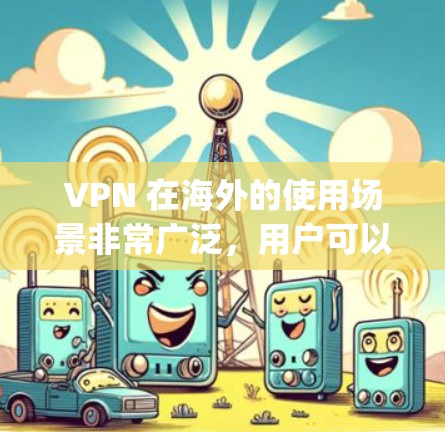 VPN 在海外的使用场景非常广泛,用户可以选择多个国家和地区的 VPN 端口访问网络资源。以下是一些 popular 的 VPN 端口推荐,涵盖多个国家和平台 VPN 在海外的使用场景非常广泛,用户可以选择多个国家和地区的 VPN 端口访问网络资源。以下是一些 popular 的 VPN 端口推荐,涵盖多个国家和平台
