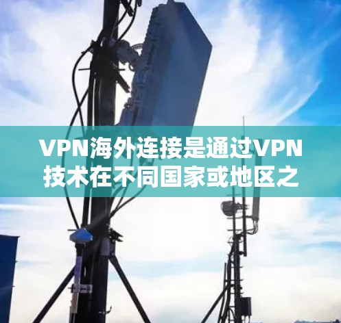 VPN海外连接是通过VPN技术在不同国家或地区之间建立虚拟连接,用于加密传输数据,如视频、文件等。以下是关于 VPN海外连接的详细步骤 VPN海外连接是通过VPN技术在不同国家或地区之间建立虚拟连接,用于加密传输数据,如视频、文件等。以下是关于 VPN海外连接的详细步骤