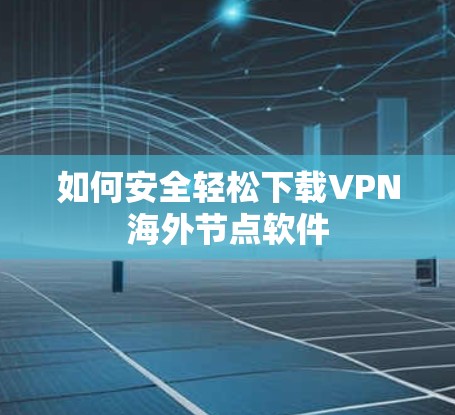 如何安全轻松下载VPN海外节点软件