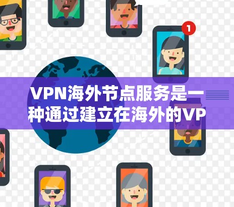 VPN海外节点服务是一种通过建立在海外的VPN网络,允许用户访问目标服务器的技术。它结合了加密技术和本地计算机连接,提供安全的网络连接。以下是详细介绍 VPN海外节点服务是一种通过建立在海外的VPN网络,允许用户访问目标服务器的技术。它结合了加密技术和本地计算机连接,提供安全的网络连接。以下是详细介绍