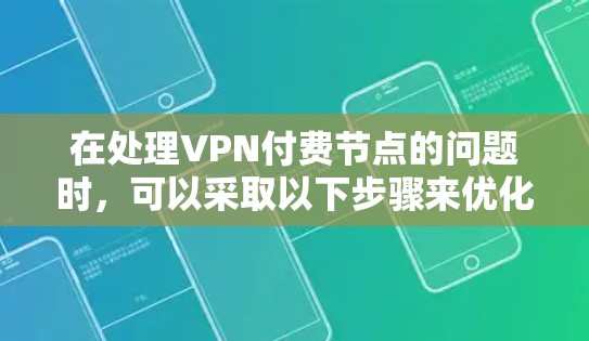 在处理VPN付费节点的问题时,可以采取以下步骤来优化和解决常见的挑战 在处理VPN付费节点的问题时,可以采取以下步骤来优化和解决常见的挑战