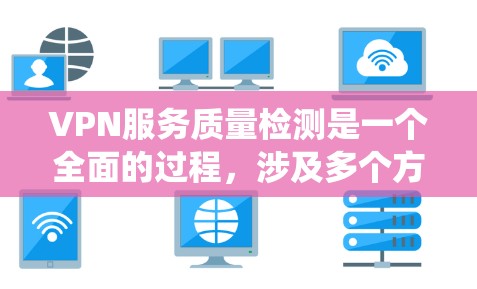 VPN服务质量检测是一个全面的过程,涉及多个方面和工具的综合运用。以下是系统化的步骤和方法 VPN服务质量检测是一个全面的过程,涉及多个方面和工具的综合运用。以下是系统化的步骤和方法