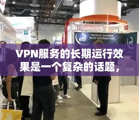 VPN服务的长期运行效果是一个复杂的话题,涉及多方面的因素。以下是一些可以从长期运行效果进行分析的方面 VPN服务的长期运行效果是一个复杂的话题,涉及多方面的因素。以下是一些可以从长期运行效果进行分析的方面