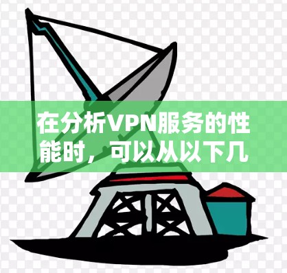 在分析VPN服务的性能时,可以从以下几个方面进行详细探讨 在分析VPN服务的性能时,可以从以下几个方面进行详细探讨
