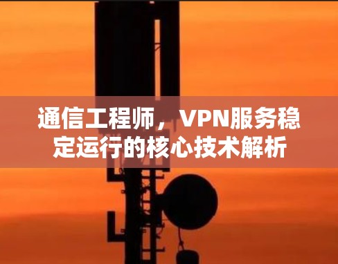 通信工程师，VPN服务稳定运行的核心技术解析