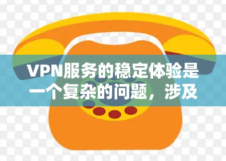 VPN服务的稳定体验是一个复杂的问题,涉及多个因素的综合影响。以下是对该问题的详细分析 VPN服务的稳定体验是一个复杂的问题,涉及多个因素的综合影响。以下是对该问题的详细分析