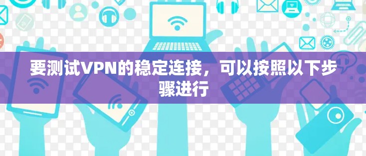 要测试VPN的稳定连接,可以按照以下步骤进行 要测试VPN的稳定连接,可以按照以下步骤进行