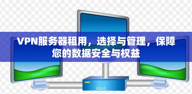 VPN服务器租用,选择与管理,保障您的数据安全与权益 VPN服务器租用,选择与管理,保障您的数据安全与权益