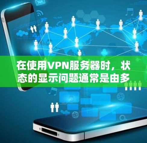 在使用VPN服务器时,状态的显示问题通常是由多种因素引起的。以下是逐步的解决方案 在使用VPN服务器时,状态的显示问题通常是由多种因素引起的。以下是逐步的解决方案