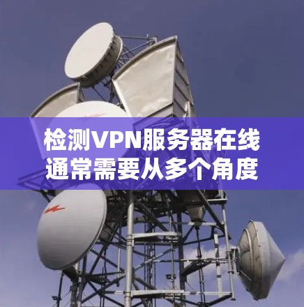 检测VPN服务器在线通常需要从多个角度进行检查,确保服务器正常运行并符合安全要求。以下是详细的步骤指南 检测VPN服务器在线通常需要从多个角度进行检查,确保服务器正常运行并符合安全要求。以下是详细的步骤指南