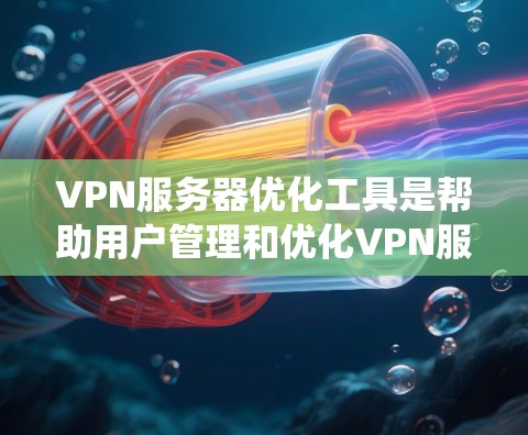 VPN服务器优化工具是帮助用户管理和优化VPN服务器的重要工具，能够提升服务器的性能、安全性和用户体验。以下是一个系统的优化步骤指南