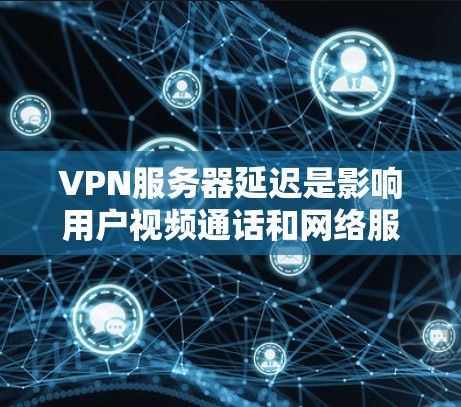 VPN服务器延迟是影响用户视频通话和网络服务的重要问题,尤其是当用户使用VPN服务时。以下是详细的解决方案 VPN服务器延迟是影响用户视频通话和网络服务的重要问题,尤其是当用户使用VPN服务时。以下是详细的解决方案