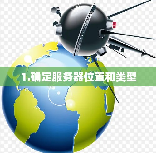 1.确定服务器位置和类型 1.确定服务器位置和类型