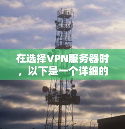 在选择VPN服务器时,以下是一个详细的指南,帮助你做出明智的决策 在选择VPN服务器时,以下是一个详细的指南,帮助你做出明智的决策
