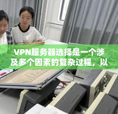 VPN服务器选择是一个涉及多个因素的复杂过程,以下是一步步的建议 VPN服务器选择是一个涉及多个因素的复杂过程,以下是一步步的建议