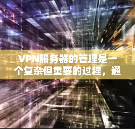 VPN服务器的管理是一个复杂但重要的过程,通常涉及多个方面,包括配置、防火墙、服务器管理、网络连接、监控和安全保护等。以下是 VPN 服务器线路管理的一些关键步骤和建议 VPN服务器的管理是一个复杂但重要的过程,通常涉及多个方面,包括配置、防火墙、服务器管理、网络连接、监控和安全保护等。以下是 VPN 服务器线路管理的一些关键步骤和建议