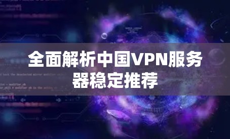 全面解析中国VPN服务器稳定推荐 全面解析中国VPN服务器稳定推荐