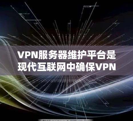 VPN服务器维护平台是现代互联网中确保VPN网络安全的重要工具,帮助维护人员高效地维护和管理服务器。以下是对VPN服务器维护平台的详细分析和建议 VPN服务器维护平台是现代互联网中确保VPN网络安全的重要工具,帮助维护人员高效地维护和管理服务器。以下是对VPN服务器维护平台的详细分析和建议