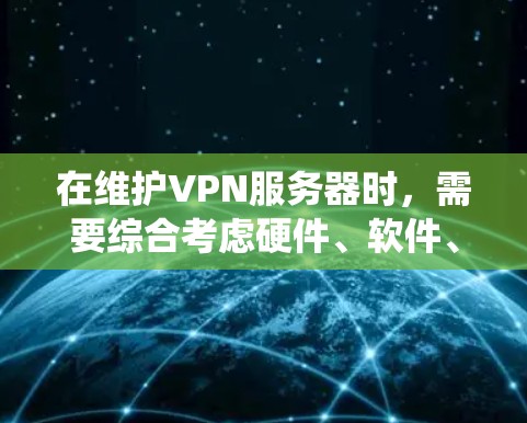 在维护VPN服务器时,需要综合考虑硬件、软件、安全措施和异常事件处理等多个方面。以下是一个系统化的维护步骤指南 在维护VPN服务器时,需要综合考虑硬件、软件、安全措施和异常事件处理等多个方面。以下是一个系统化的维护步骤指南