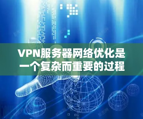 VPN服务器网络优化是一个复杂而重要的过程,涉及多个方面,以下是一些关键步骤和优化方法 VPN服务器网络优化是一个复杂而重要的过程,涉及多个方面,以下是一些关键步骤和优化方法