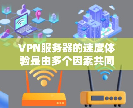 VPN服务器的速度体验是由多个因素共同决定的,包括硬件配置、软件优化、防火墙设置、网络连接速度、物理环境以及服务器的负载均衡等。以下是VPN服务器速度体验的分析 VPN服务器的速度体验是由多个因素共同决定的,包括硬件配置、软件优化、防火墙设置、网络连接速度、物理环境以及服务器的负载均衡等。以下是VPN服务器速度体验的分析
