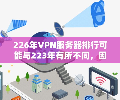 226年VPN服务器排行可能与223年有所不同,因为服务器的更新和改进是不断进行的。以下是226年热门VPN服务器的推荐 226年VPN服务器排行可能与223年有所不同,因为服务器的更新和改进是不断进行的。以下是226年热门VPN服务器的推荐