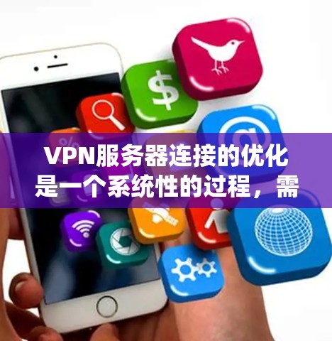 VPN服务器连接的优化是一个系统性的过程,需要综合考虑多个因素。以下是一步步的指南 VPN服务器连接的优化是一个系统性的过程,需要综合考虑多个因素。以下是一步步的指南