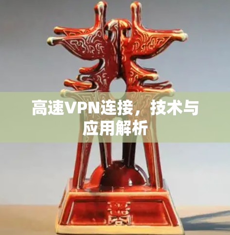 高速VPN连接,技术与应用解析 高速VPN连接,技术与应用解析