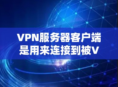 VPN服务器客户端是用来连接到被VPN控制的服务器的客户端软件。以下是关于VPN服务器客户端的详细说明 VPN服务器客户端是用来连接到被VPN控制的服务器的客户端软件。以下是关于VPN服务器客户端的详细说明