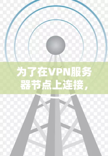 为了在VPN服务器节点上连接,您可以按照以下步骤进行 为了在VPN服务器节点上连接,您可以按照以下步骤进行