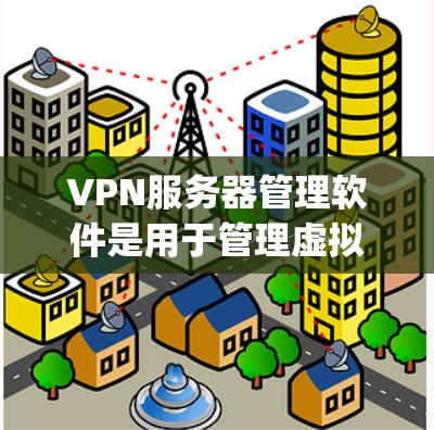 VPN服务器管理软件是用于管理虚拟专用网关(VKey)和配置VPN服务器的工具。以下是一些常见的VPN服务器管理软件及其功能,帮助你更好地管理你的VPN环境 VPN服务器管理软件是用于管理虚拟专用网关(VKey)和配置VPN服务器的工具。以下是一些常见的VPN服务器管理软件及其功能,帮助你更好地管理你的VPN环境