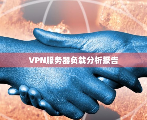 VPN服务器负载分析报告 VPN服务器负载分析报告