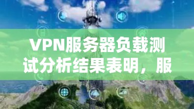 VPN服务器负载测试分析结果表明,服务器在高负载下表现不稳定,响应时间、延迟和稳定性显著下降。以下是详细的分析和建议 VPN服务器负载测试分析结果表明,服务器在高负载下表现不稳定,响应时间、延迟和稳定性显著下降。以下是详细的分析和建议