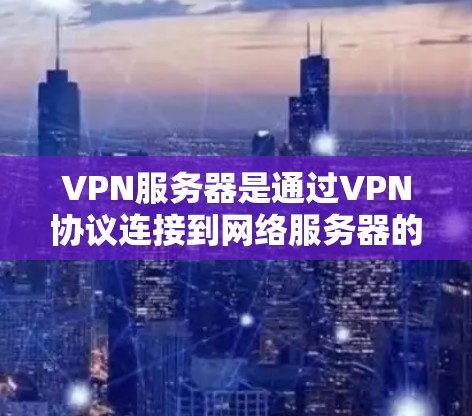 VPN服务器是通过VPN协议连接到网络服务器的服务器,用于远程访问网络服务器。以下是详细的步骤和方法,帮助你了解和使用VPN服务器 VPN服务器是通过VPN协议连接到网络服务器的服务器,用于远程访问网络服务器。以下是详细的步骤和方法,帮助你了解和使用VPN服务器