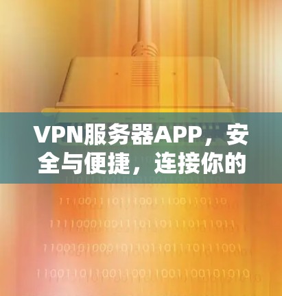 VPN服务器APP,安全与便捷,连接你的未来 VPN服务器APP,安全与便捷,连接你的未来