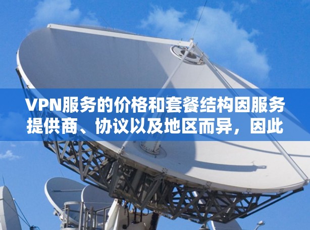 VPN服务的价格和套餐结构因服务提供商、协议以及地区而异，因此建议您根据自己的需求和预算选择合适的VPN服务。以下是一些常见的VPN套餐和费用结构