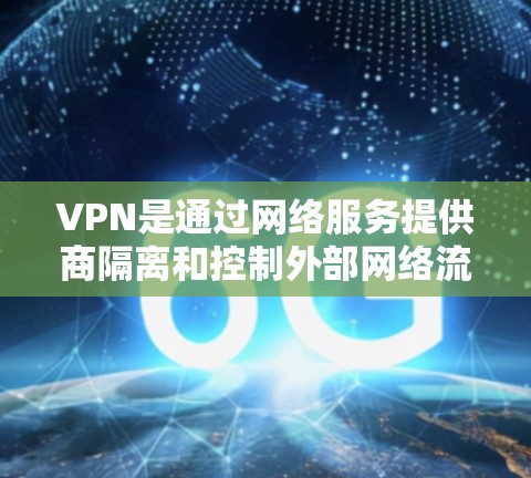 VPN是通过网络服务提供商隔离和控制外部网络流量的设备,用于访问互联网。以下是VPN配置和管理的详细步骤 VPN是通过网络服务提供商隔离和控制外部网络流量的设备,用于访问互联网。以下是VPN配置和管理的详细步骤