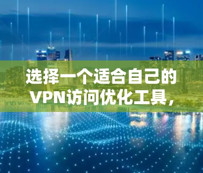 选择一个适合自己的VPN访问优化工具,需要综合考虑多个因素,以下是一步步的指南 选择一个适合自己的VPN访问优化工具,需要综合考虑多个因素,以下是一步步的指南