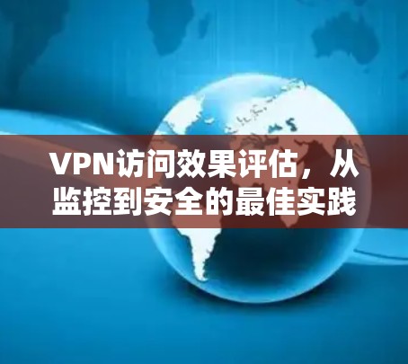 VPN访问效果评估,从监控到安全的最佳实践 VPN访问效果评估,从监控到安全的最佳实践