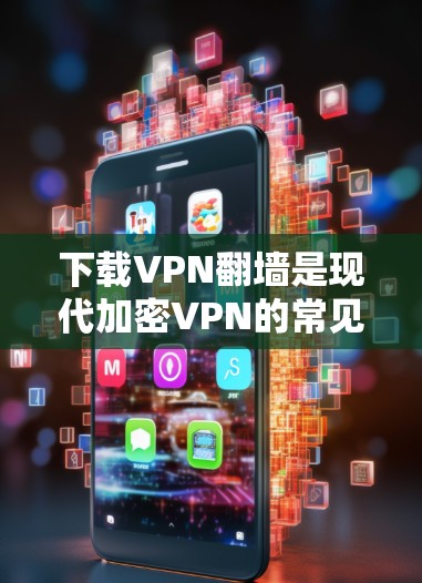 下载VPN翻墙是现代加密VPN的常见功能,以下是详细的步骤和注意事项 下载VPN翻墙是现代加密VPN的常见功能,以下是详细的步骤和注意事项