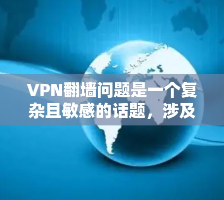 VPN翻墙问题是一个复杂且敏感的话题，涉及网络安全、法律和隐私保护等多个方面。以下是对VPN翻墙问题及解决方案的详细分析