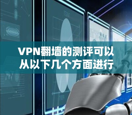 VPN翻墙的测评可以从以下几个方面进行深入分析,以帮助用户更好地评估其价值和适用性 VPN翻墙的测评可以从以下几个方面进行深入分析,以帮助用户更好地评估其价值和适用性